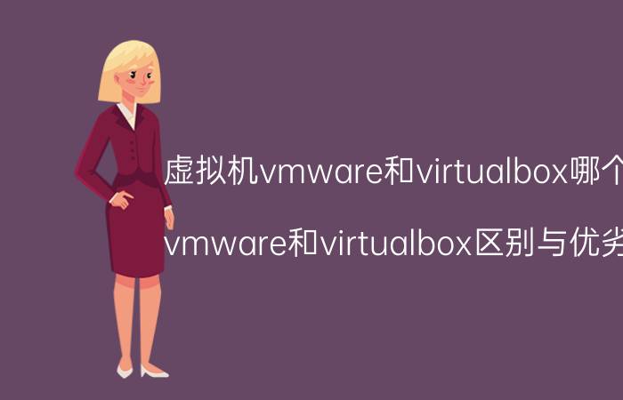 虚拟机vmware和virtualbox哪个好 vmware和virtualbox区别与优劣势